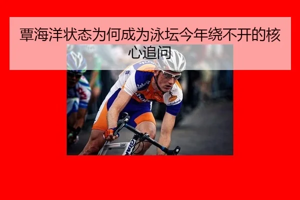 覃海洋状态为何成为泳坛今年绕不开的核心追问